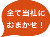 全て当社におまかせ