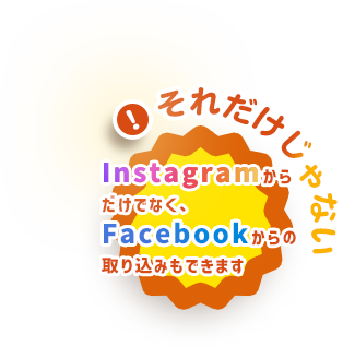 それだけじゃない!Instagramからだけでなく、Facebookからの取り込みもできます
